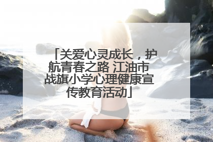 关爱心灵成长，护航青春之路 江油市战旗小学心理健康宣传教育活动