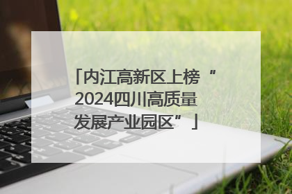 内江高新区上榜“2024四川高质量发展产业园区”