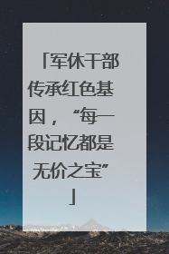 军休干部传承红色基因，“每一段记忆都是无价之宝”