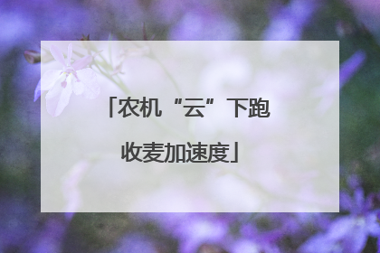 农机“云”下跑 收麦加速度