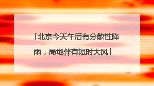 北京今天午后有分散性降雨，局地伴有短时大风