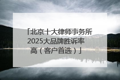 北京十大律师事务所2025大品牌胜诉率高（客户首选）