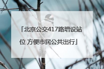 北京公交417路增设站位 方便市民公共出行