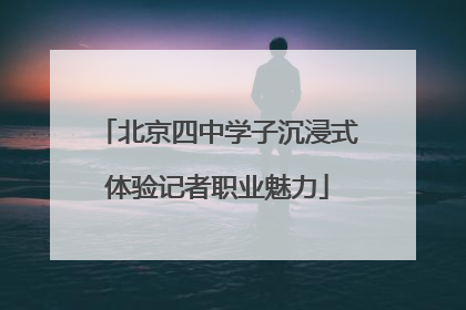 北京四中学子沉浸式体验记者职业魅力
