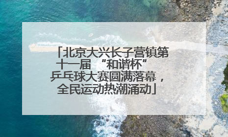 北京大兴长子营镇第十一届 “和谐杯” 乒乓球大赛圆满落幕，全民运动热潮涌动