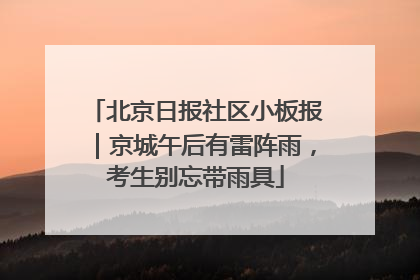 北京日报社区小板报｜京城午后有雷阵雨，考生别忘带雨具