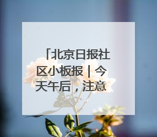 北京日报社区小板报｜今天午后，注意防护！
