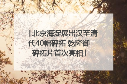 北京海淀展出汉至清代40幅碑拓 乾隆御碑拓片首次亮相