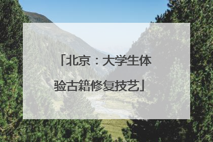北京：大学生体验古籍修复技艺