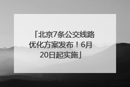 北京7条公交线路优化方案发布！6月20日起实施