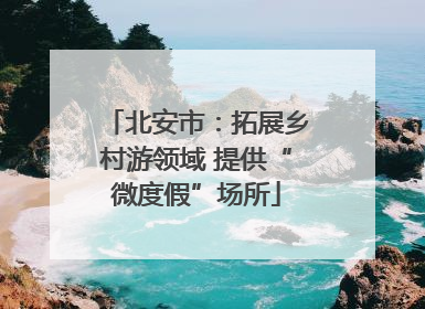 北安市：拓展乡村游领域 提供“微度假”场所
