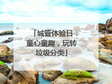 城管体验日：童心童趣，玩转垃圾分类