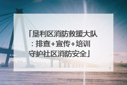 垦利区消防救援大队：排查+宣传+培训 守护社区消防安全