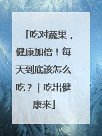 吃对蔬果，健康加倍！每天到底该怎么吃？｜吃出健康来