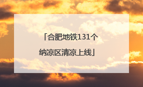 合肥地铁131个纳凉区清凉上线