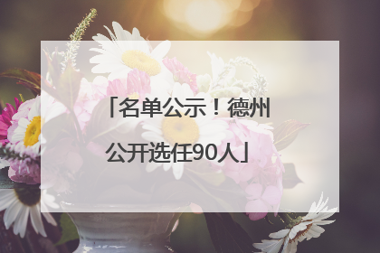 名单公示！德州公开选任90人