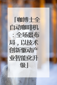 咖博士全自动咖啡机：全场景布局，以技术创新驱动产业智能化升级