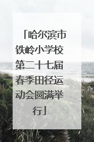 哈尔滨市铁岭小学校第二十七届春季田径运动会圆满举行