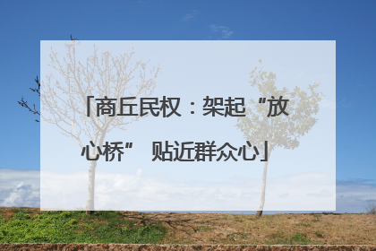 商丘民权：架起“放心桥” 贴近群众心