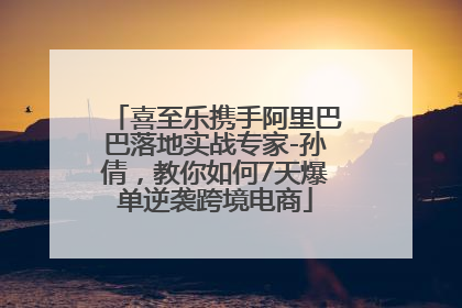 喜至乐携手阿里巴巴落地实战专家-孙倩，教你如何7天爆单逆袭跨境电商