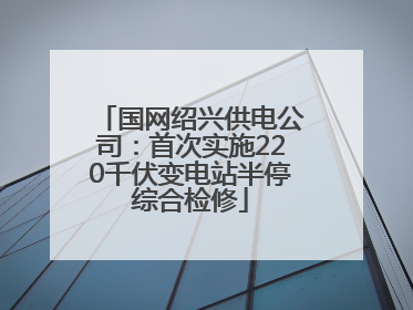 国网绍兴供电公司：首次实施220千伏变电站半停综合检修