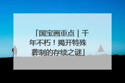 国宝画重点｜千年不朽！揭开特殊葬制的存续之谜