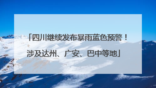 四川继续发布暴雨蓝色预警！涉及达州、广安、巴中等地