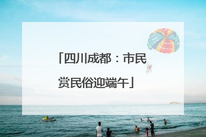 四川成都：市民赏民俗迎端午