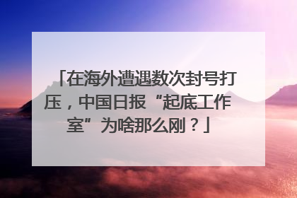 在海外遭遇数次封号打压，中国日报“起底工作室”为啥那么刚？