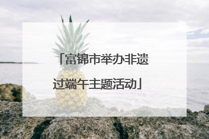 富锦市举办非遗过端午主题活动