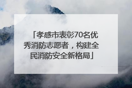 孝感市表彰70名优秀消防志愿者，构建全民消防安全新格局