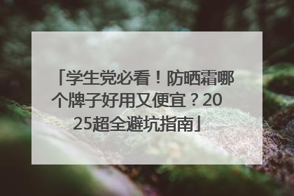 学生党必看！防晒霜哪个牌子好用又便宜？2025超全避坑指南