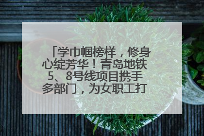 学巾帼榜样，修身心绽芳华！青岛地铁5、8号线项目携手多部门，为女职工打造别样文化盛宴