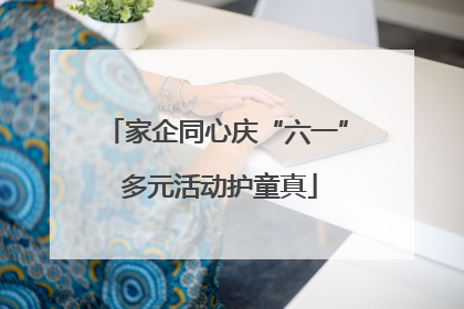 家企同心庆“六一” 多元活动护童真