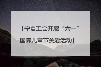 宁夏工会开展“六一”国际儿童节关爱活动