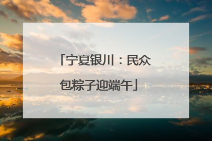 宁夏银川：民众包粽子迎端午