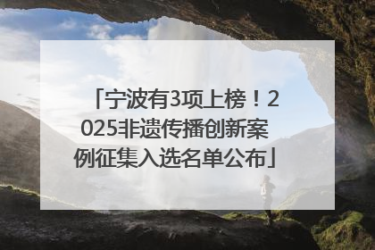 宁波有3项上榜！2025非遗传播创新案例征集入选名单公布