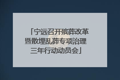 宁远召开殡葬改革暨散埋乱葬专项治理三年行动动员会