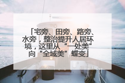 宅旁、田旁、路旁、水旁，整治提升人居环境，这里从“一处美”向“全域美”蝶变
