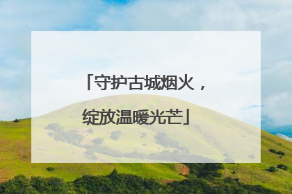 守护古城烟火，绽放温暖光芒