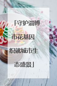 守护淄博市花基因 织就城市生态盛景