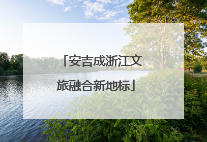 安吉成浙江文旅融合新地标