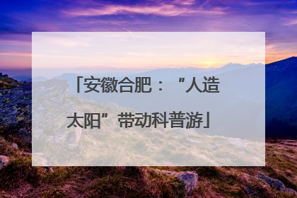 安徽合肥：“人造太阳”带动科普游