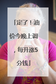 定了！油价今晚上调，每升涨5分钱