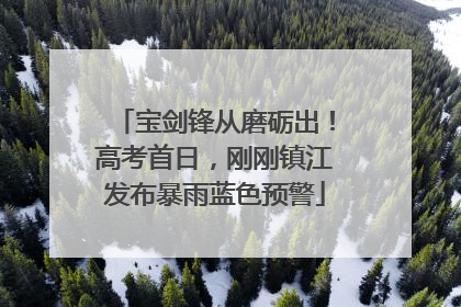 宝剑锋从磨砺出！高考首日，刚刚镇江发布暴雨蓝色预警
