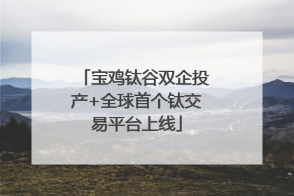 宝鸡钛谷双企投产+全球首个钛交易平台上线