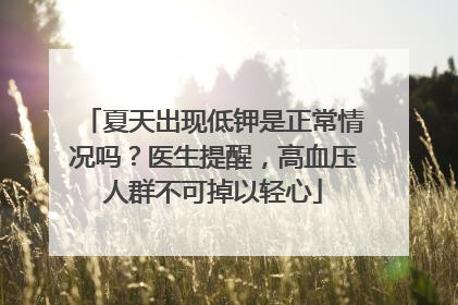 夏天出现低钾是正常情况吗？医生提醒，高血压人群不可掉以轻心