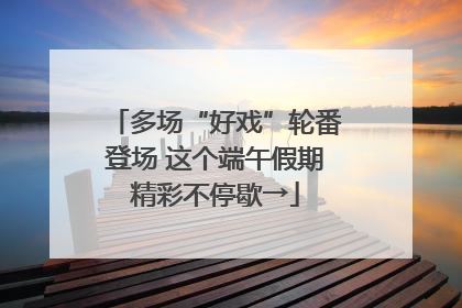 多场“好戏”轮番登场 这个端午假期精彩不停歇→