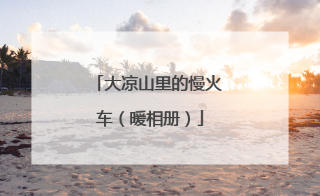大凉山里的慢火车（暖相册）