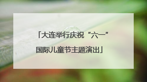 大连举行庆祝“六一”国际儿童节主题演出